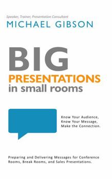 Paperback Big Presentations in Small Rooms: Preparing and Delivering Messages for Conference Rooms, Break Rooms, and Sales Presentations. Book