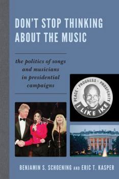 Paperback Don't Stop Thinking About the Music: The Politics of Songs and Musicians in Presidential Campaigns Book