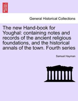 Paperback The New Hand-Book for Youghal: Containing Notes and Records of the Ancient Religious Foundations, and the Historical Annals of the Town. Fourth Serie Book