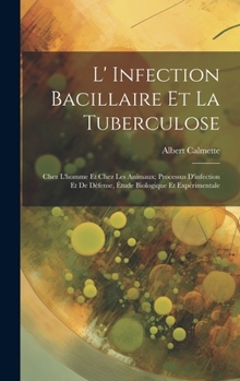 Hardcover L' Infection Bacillaire Et La Tuberculose: Chez L'homme Et Chez Les Animaux; Processus D'infection Et De Défense, Étude Biologique Et Expérimentale [French] Book