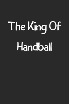 The King Of Handball: Lined Journal, 120 Pages, 6 x 9, Funny Handball Gift Idea, Black Matte Finish (The King Of Handball Journal)