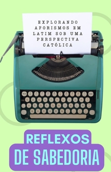 Paperback Reflexos de Sabedoria: Explorando Aforismos Latinos de uma Perspectiva Católica [Portuguese] Book