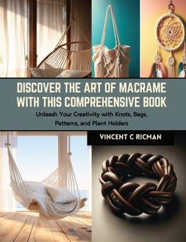 Paperback Discover the Art of Macrame with this Comprehensive Book: Unleash Your Creativity with Knots, Bags, Patterns, and Plant Holders Book