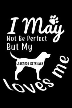 Paperback I May not be perfect But my Labrador Retriever loves me: Cute Labrador Retriever Lined journal Notebook, Great Accessories & Gift Idea for Labrador Re Book