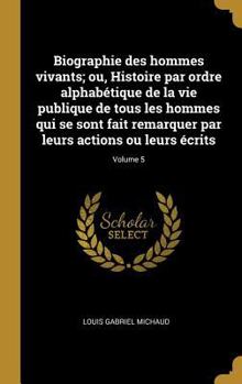 Biographie des hommes vivants; ou, Histoire par ordre alphabétique de la vie publique de tous les hommes qui se sont fait remarquer par leurs actions