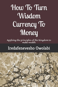 Paperback How To Turn Wisdom Currency To Money: Applying the principles of the Kingdom to make wealth Book