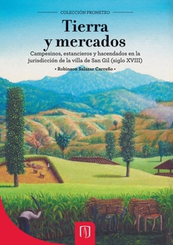Tierra y mercados: Campesinos, estancieros y hacendados en la jurisdicción de la Villa de San Gil (siglo XVIII) (Spanish Edition)