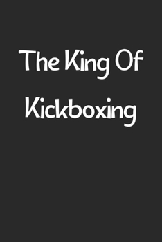 The King Of Kickboxing: Lined Journal, 120 Pages, 6 x 9, Funny Kickboxing Gift Idea, Black Matte Finish (The King Of Kickboxing Journal)