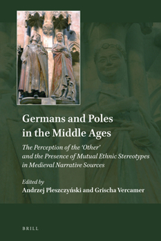Germans and Poles in the Middle Ages The Perception of the 'Other' and the Presence of Mutual Ethnic Stereotypes in Medieval Narrative Sources