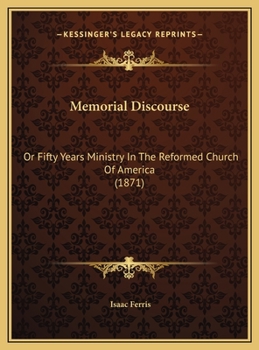 Memorial Discourse: Or Fifty Years Ministry In The Reformed Church Of America