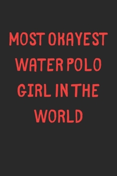 Most Okayest Water Polo Girl In The World: Lined Journal, 120 Pages, 6 x 9, Funny Water Polo Gift Idea, Black Matte Finish (Most Okayest Water Polo Girl In The World Journal)