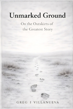 Unmarked Ground: On the Outskirts of the Greatest Story