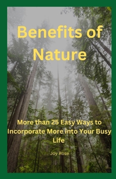 Paperback Benefits of Nature: More than 25 Easy Ways to Incorporate More into Your Busy Life Book
