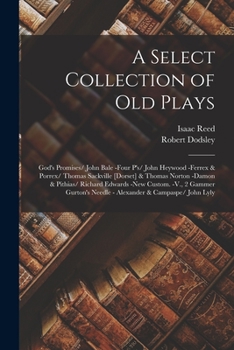Paperback A Select Collection of Old Plays: God's Promises/ John Bale -Four P's/ John Heywood -Ferrex & Porrex/ Thomas Sackville [Dorset] & Thomas Norton -Damon Book