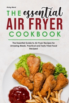 Paperback The Essential Air Fryer Cookbook: The Essential Guide to Air Fryer Recipes for Amazing Meals. Practical and Tasty Fried Food Recipes! Book