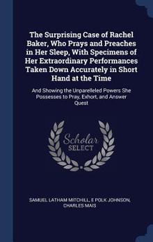 Hardcover The Surprising Case of Rachel Baker, Who Prays and Preaches in Her Sleep, With Specimens of Her Extraordinary Performances Taken Down Accurately in Sh Book