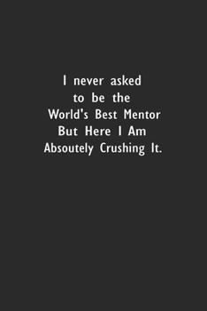 I never asked to be the World's Best Mentor: Lined Notebook (110 Pages 6" x 9" )