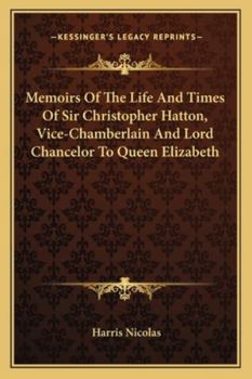 Paperback Memoirs Of The Life And Times Of Sir Christopher Hatton, Vice-Chamberlain And Lord Chancelor To Queen Elizabeth Book