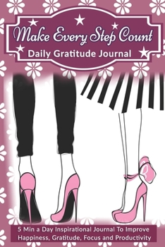 Make Every Step Count: Daily Gratitude Journal: 5 Min a Day Inspirational Journal To Improve Happiness, Gratitude, Focus and Productivity