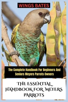 Paperback The Essential Handbook for Meyers Parrots: The Complete Handbook For Beginners And Seniors Meyers Parrots Owners Book