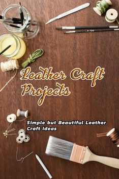 Paperback Leather Craft Projects: Simple but Beautiful Leather Craft Ideas: Leather Craft Ideas Book