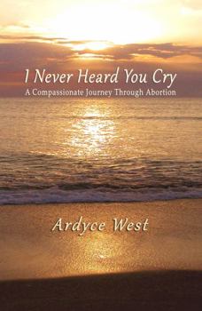 Paperback I Never Heard You Cry: A Compassionate Journey Through Abortion Book