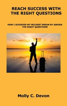 Reach Success with the Right Questions: How I Achieved My Wildest Dream by Asking the Right Questions
