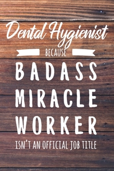 Dental Hygienist Because Badass Miracle Worker Isn't an Official Job Title: 6x9" Dot Bullet Wood Matte Cover Notebook/Journal Funny Gift Idea For Dental Hygienists, Oral Health Therapists