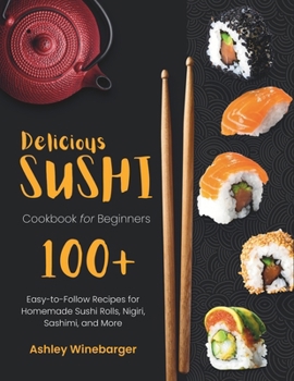 Paperback Delicious Sushi Cookbook for Beginners: 100+ Easy-to-Follow Recipes for Homemade Sushi Rolls, Nigiri, Sashimi, and More Book