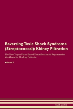 Reversing Toxic Shock Syndrome (Streptococcal): Kidney Filtration The Raw Vegan Plant-Based Detoxification & Regeneration Workbook for Healing Patients. Volume 5