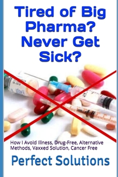 Paperback Tired of Big Pharma? Never Get Sick?: How I Avoid Illness, Drug-Free, Alternative Methods, Vaxxed Solution, Cancer Free Book