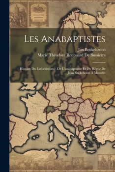 Paperback Les Anabaptistes: Histoire Du Luthéranisme, De L'anabaptisme Et Du Règne De Jean Bockelsohn À Munster [French] Book