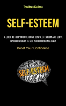 Paperback Self-Esteem: A Guide To Help You Overcome Low Self Esteem And Solve Inner Conflicts To Get Your Confidence Back (Boost Your Confide Book