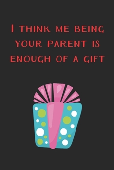 I Think Me Being Your Parent Is Enough Of A Gift Funny Journal: Perfect present for children, lined notebook, 6 x 9 inches (Alternative Christmas Card)