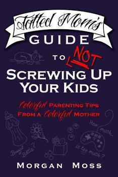 Paperback Tatted Mom's Guide to NOT Screwing Up Your Kids: Colorful Parenting Tips from a Colorful Mother Book