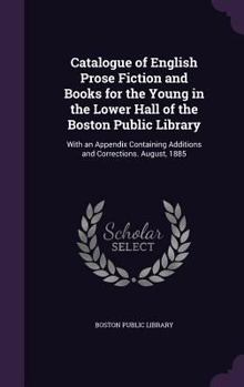 Hardcover Catalogue of English Prose Fiction and Books for the Young in the Lower Hall of the Boston Public Library: With an Appendix Containing Additions and C Book