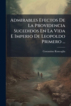 Paperback Admirables Efectos De La Providencia Sucedidos En La Vida E Imperio De Leopoldo Primero ...: Tomo Primero [- Tercero] ... [Spanish] Book