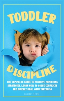 Hardcover Toddler Discipline: The Complete Guide to Positive Parenting Strategies. Learn How to Solve Conflicts and Quickly Deal with Tantrums Book