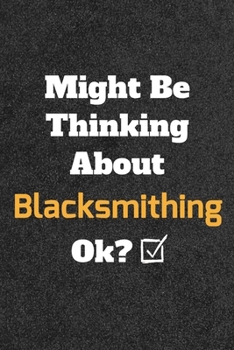 Might Be Thinking about Blacksmithing Ok? Funny /Lined Notebook/Journal Great Office School Writing Note Taking : Lined Notebook/ Journal 120 Pages , Soft Cover , Matte Finish