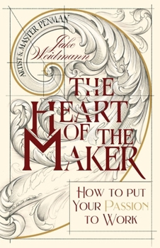 The Heart of the Maker: How to Put Your Passion to Work