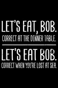Let's Eat, Bob. Correct at the dinner table. Let's eat bob. Correct when you're lost at sea.: Grammar Police Design Let's Eat Bob Gift  Journal/Notebook Blank Lined Ruled 6x9 100 Pages
