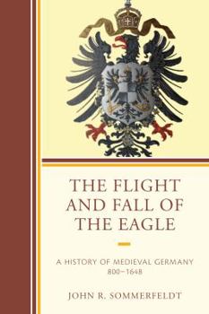 Paperback The Flight and Fall of the Eagle: A History of Medieval Germany 800-1648 Book
