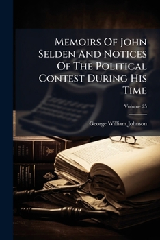 Memoirs of John Selden and Notices of the Political Contest During His Time: And Notices of the Poli