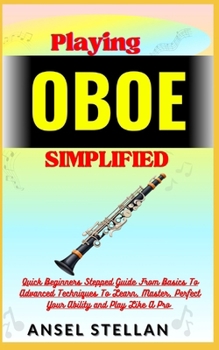 Paperback Playing OBOE Simplified: Quick Beginners Stepped Guide From Basics To Advanced Techniques To Learn, Master, Perfect Your Ability and Play Like Book