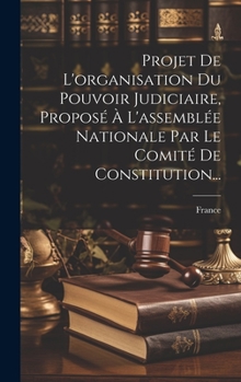 Hardcover Projet De L'organisation Du Pouvoir Judiciaire, Proposé À L'assemblée Nationale Par Le Comité De Constitution... [French] Book