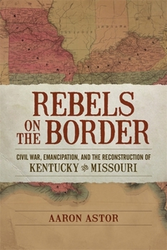 Rebels on the Border: Civil War, Emancipation, and the Reconstruction of Kentucky and Missouri - Book  of the Conflicting Worlds: New Dimensions of the American Civil War