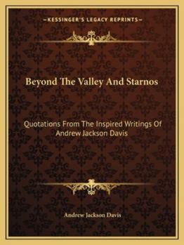 Beyond The Valley And Starnos: Quotations From The Inspired Writings Of Andrew Jackson Davis