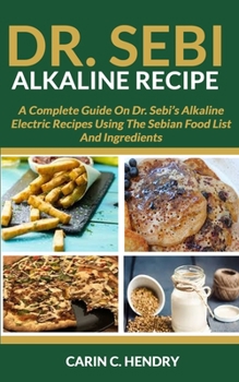 Paperback Dr. Sebi Alkaline Recipe: A Complete Guide On Dr. Sebi's Alkaline Electric Recipes Using The Sebian Food List And Ingredients Book