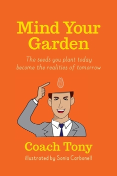Mind Your Garden: The seeds you plant today become the realities of tomorrow (Live YOUR life!)