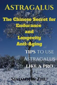 Paperback Astragalus: The Chinese Secret for Endurance and Longevity: Tips to use Astragalus like a Pro Book